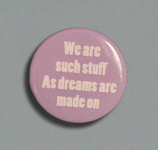 Badge: We Are Such Stuff As Dreams Are Made On