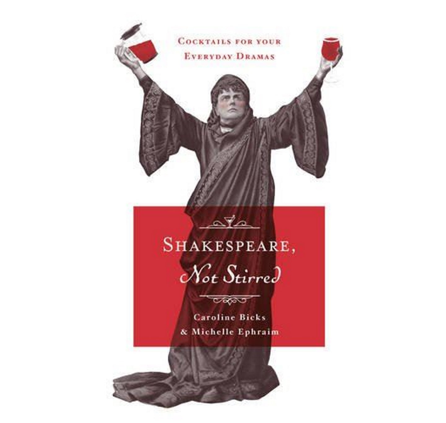Shakespeare, Not Stirred: Cocktails For Your Everyday Dramas HB