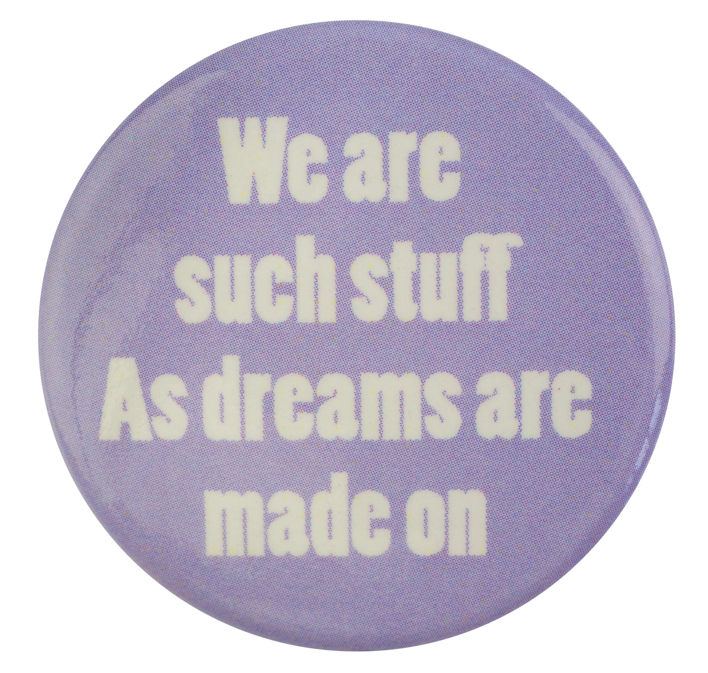 Badge: We Are Such Stuff As Dreams Are Made On